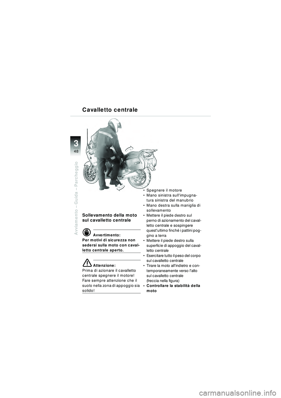 BMW MOTORRAD R 1150 RT 2002  Libretto di uso e manutenzione (in Italian) 3
48
Avviamento – Guida –  Parcheggio
Sollevamento della moto 
sul cavalletto centrale
d Avvertimento:
Per motivi di sicurezza non 
sedersi sulla moto con caval-
letto centrale aperto.
\b Attenzio