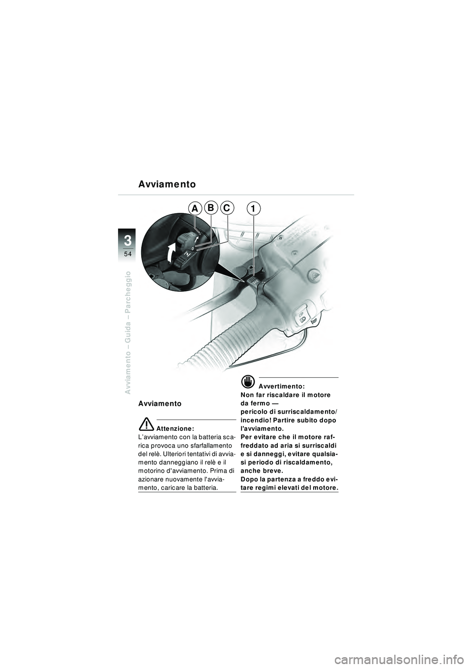 BMW MOTORRAD R 1150 RT 2002  Libretto di uso e manutenzione (in Italian) 3
54
Avviamento – Guida –  Parcheggio
Avviamento
Avviamento
\b Attenzione:
L ’avviamento con la batteria sca-
rica provoca uno sfarfallamento 
del rel è. Ulteriori tentativi di avvia-
mento dan
