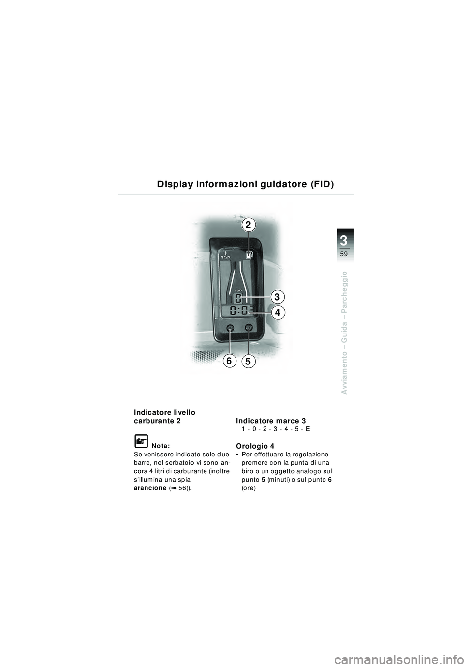 BMW MOTORRAD R 1150 RT 2002  Libretto di uso e manutenzione (in Italian) 3
59
Avviamento – Guida –  Parcheggio
Indicatore livello 
carburante 2
\f Nota:
Se venissero indicate solo due 
barre, nel serbatoio vi sono an-
cora 4 litri di carburante (inoltre 
s ’illumina 
