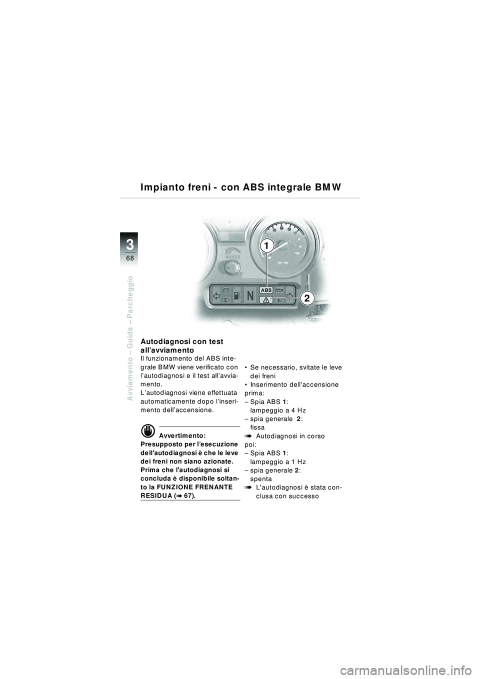 BMW MOTORRAD R 1150 RT 2002  Libretto di uso e manutenzione (in Italian) 3
68
Avviamento – Guida –  Parcheggio
1
2
Autodiagnosi con test 
all’avviamento
Il funzionamento del ABS inte-
grale BMW viene verificato con 
l’ autodiagnosi e il test all ’avvia-
mento.
L 