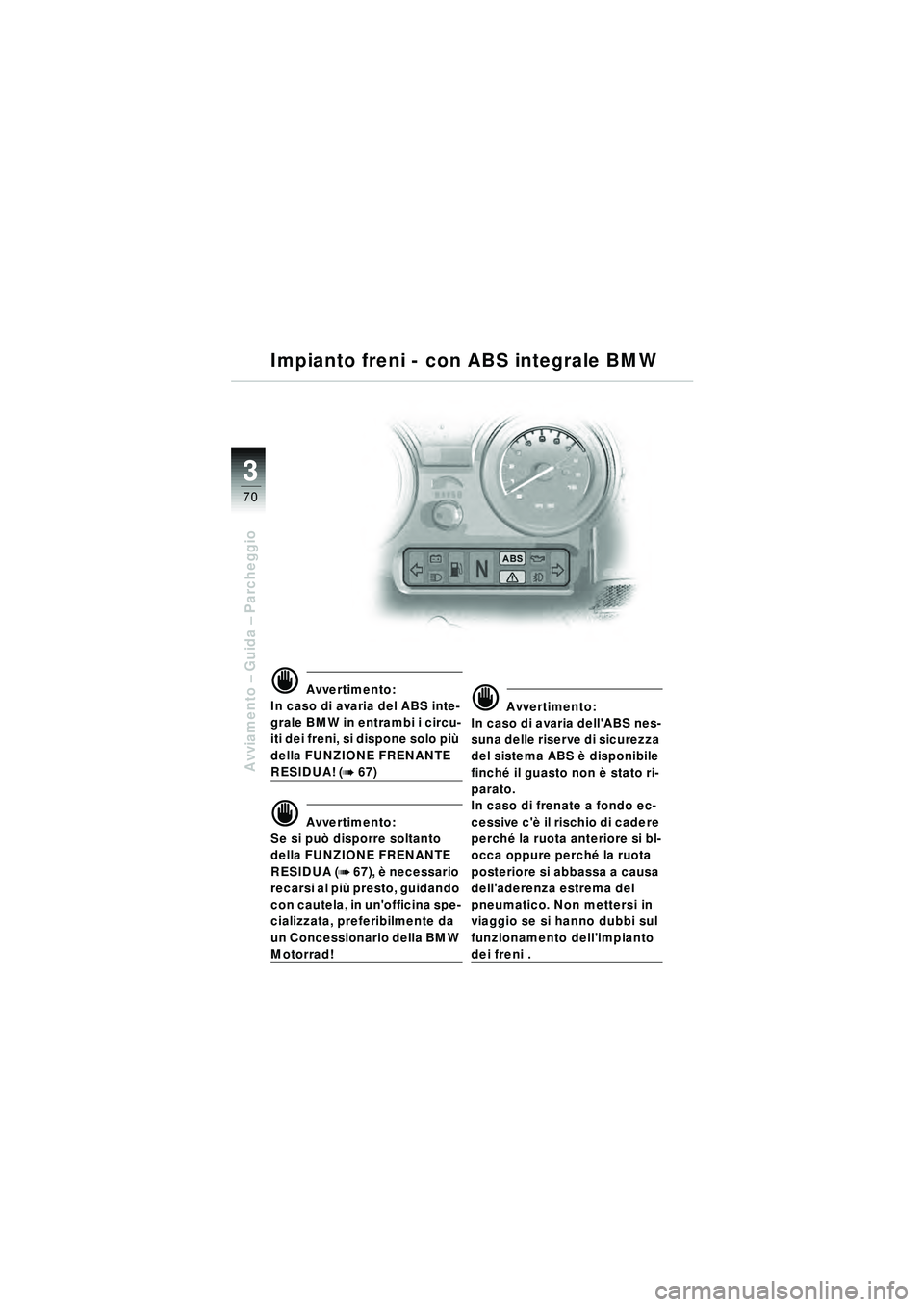 BMW MOTORRAD R 1150 RT 2002  Libretto di uso e manutenzione (in Italian) 3
70
Avviamento – Guida –  Parcheggio
d Avvertimento:
In caso di avaria del ABS inte-
grale BMW in entrambi i circu-
iti dei freni, si dispone solo pi ù 
della FUNZIONE FRENANTE 
RESIDUA! (b 67)
