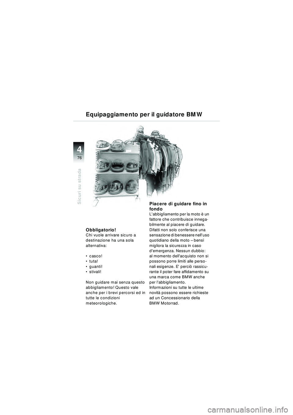 BMW MOTORRAD R 1150 RT 2002  Libretto di uso e manutenzione (in Italian) 4
76
Sicuri su strada
Obbligatorio!Chi vuole arrivare sicuro a 
destinazione ha una sola 
alternativa:
casco!
 tuta!
 guanti! 
 stivali!
Non guidare mai senza questo 
abbigliamento! Questo vale 
a