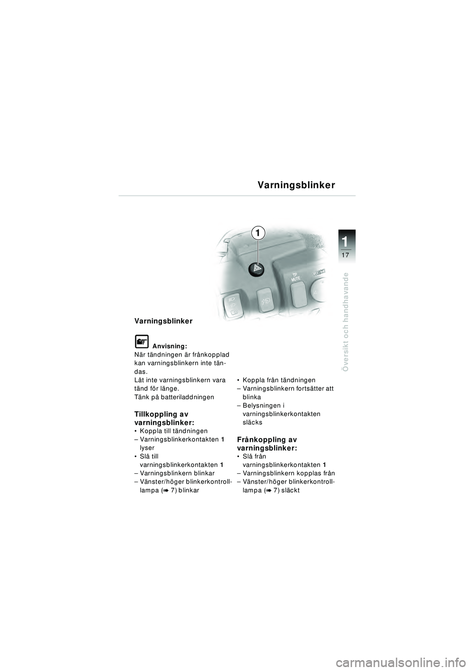 BMW MOTORRAD R 1150 RT 2002  Instruktionsbok (in Swedish) 17
Översikt och handhavande
1
Varningsblinker
\f Anvisning:
N är t ändningen  är fr ånkopplad 
kan varningsblinkern inte t än-
das.
L åt inte varningsblinkern vara 
t ä nd f ör l änge.
T än