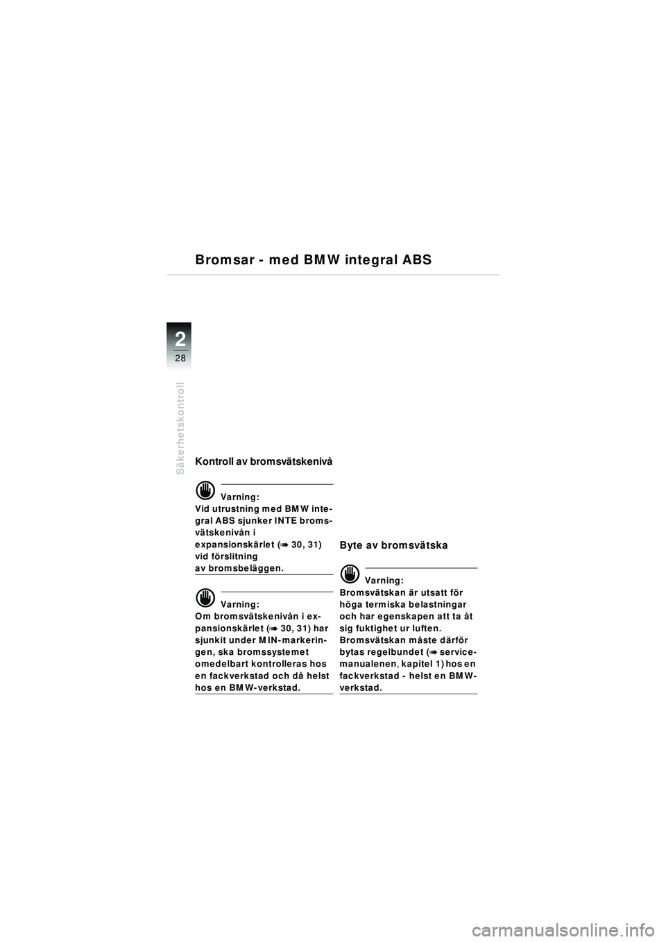 BMW MOTORRAD R 1150 RT 2002  Instruktionsbok (in Swedish) 2
28
Säkerhetskontroll
Bromsar - med BMW integral ABS
Kontroll av bromsv ätskeniv å
d Varning:
Vid utrustning med BMW inte-
gral ABS sjunker INTE broms-
v ätskeniv ån i 
expansionsk ärlet (
b 30