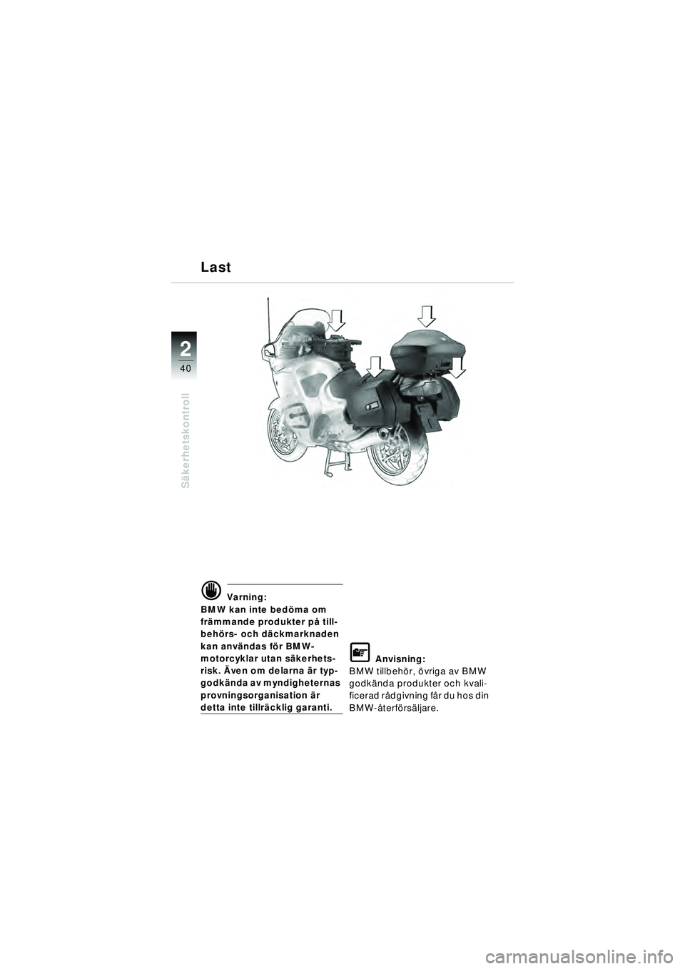 BMW MOTORRAD R 1150 RT 2002  Instruktionsbok (in Swedish) 2
40
Säkerhetskontroll
d Varning:
BMW kan inte bed öma om 
fr ämmande produkter p å till-
beh örs- och d äckmarknaden 
kan anv ändas för BMW-
motorcyklar utan s äkerhets-
risk.  Även om dela