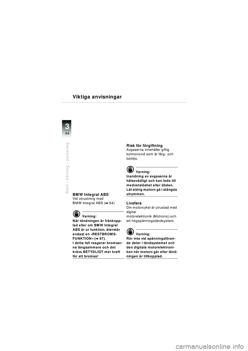 BMW MOTORRAD R 1150 RT 2002  Instruktionsbok (in Swedish) 3
44
Start – k örning  – parkering
Viktiga anvisningar
BMW Integral ABSVid utrustning med 
BMW Integral ABS (
b 64) 
d Varning:
N är t ändningen  är frånkopp-
lad eller om BMW Integral 
ABS  