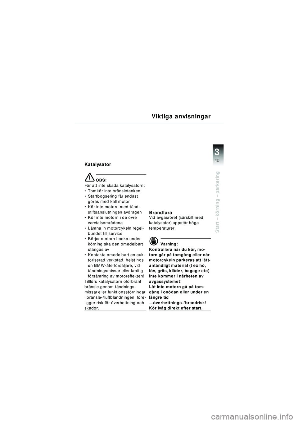 BMW MOTORRAD R 1150 RT 2002  Instruktionsbok (in Swedish) 3
45
Start – k örning  – parkering
Viktiga anvisningar
Katalysator
\b OBS!
F ö r att inte skada katalysatorn:
 Tomk ör inte brä nsletanken
 Startbogsering f år endast 
g öras med kall moto