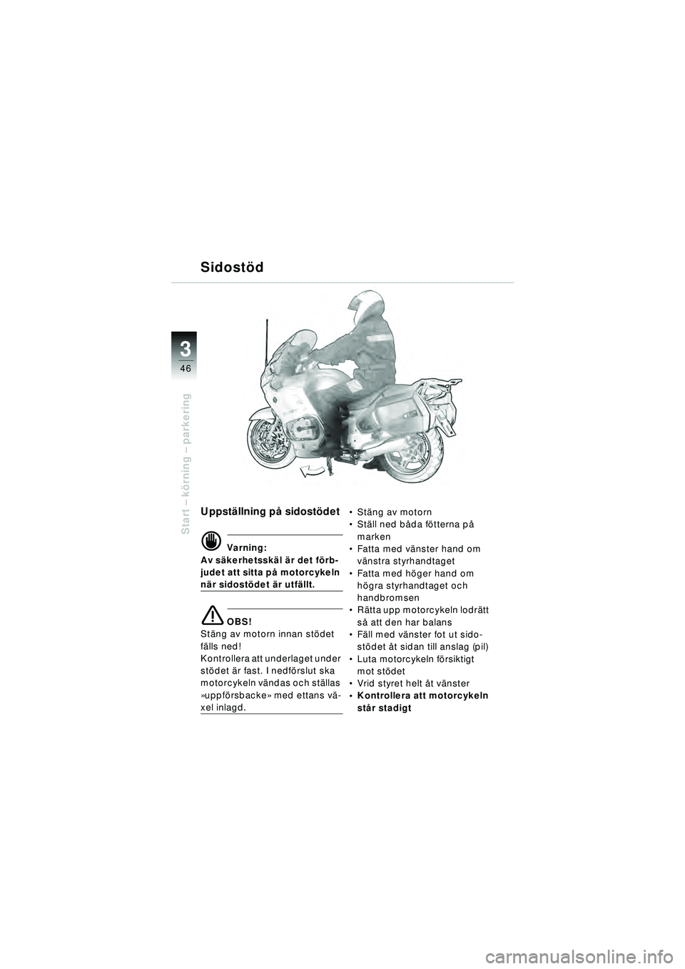 BMW MOTORRAD R 1150 RT 2002  Instruktionsbok (in Swedish) 3
46
Start – k örning  – parkering
Sidostö d
Uppställning p å sidostö det
d Varning:
Av s äkerhetssk äl ä r det f örb-
judet att sitta p å motorcykeln 
när sidost ödet  är utf ällt.
