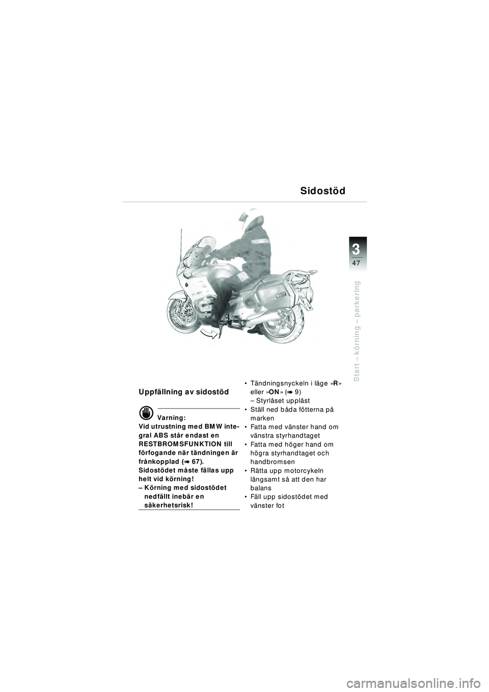 BMW MOTORRAD R 1150 RT 2002  Instruktionsbok (in Swedish) 3
47
Start – k örning  – parkering
Uppf ällning av sidost öd
d Varning:
Vid utrustning med BMW inte-
gral ABS st år endast en 
RESTBROMSFUNKTION till 
f ö rfogande n är tändningen  är 
fr 