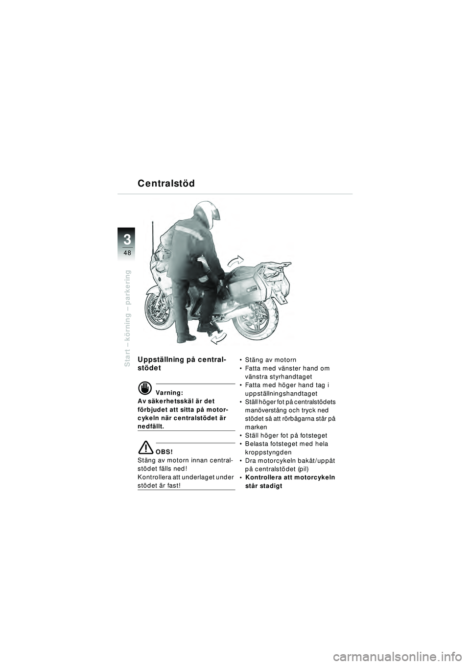BMW MOTORRAD R 1150 RT 2002  Instruktionsbok (in Swedish) 3
48
Start – k örning  – parkeringUppst ällning p å central-
st ödet
d Varning:
Av s äkerhetssk äl ä r det 
f ö rbjudet att sitta p å motor-
cykeln n är centralst ödet  är 
nedf ällt.