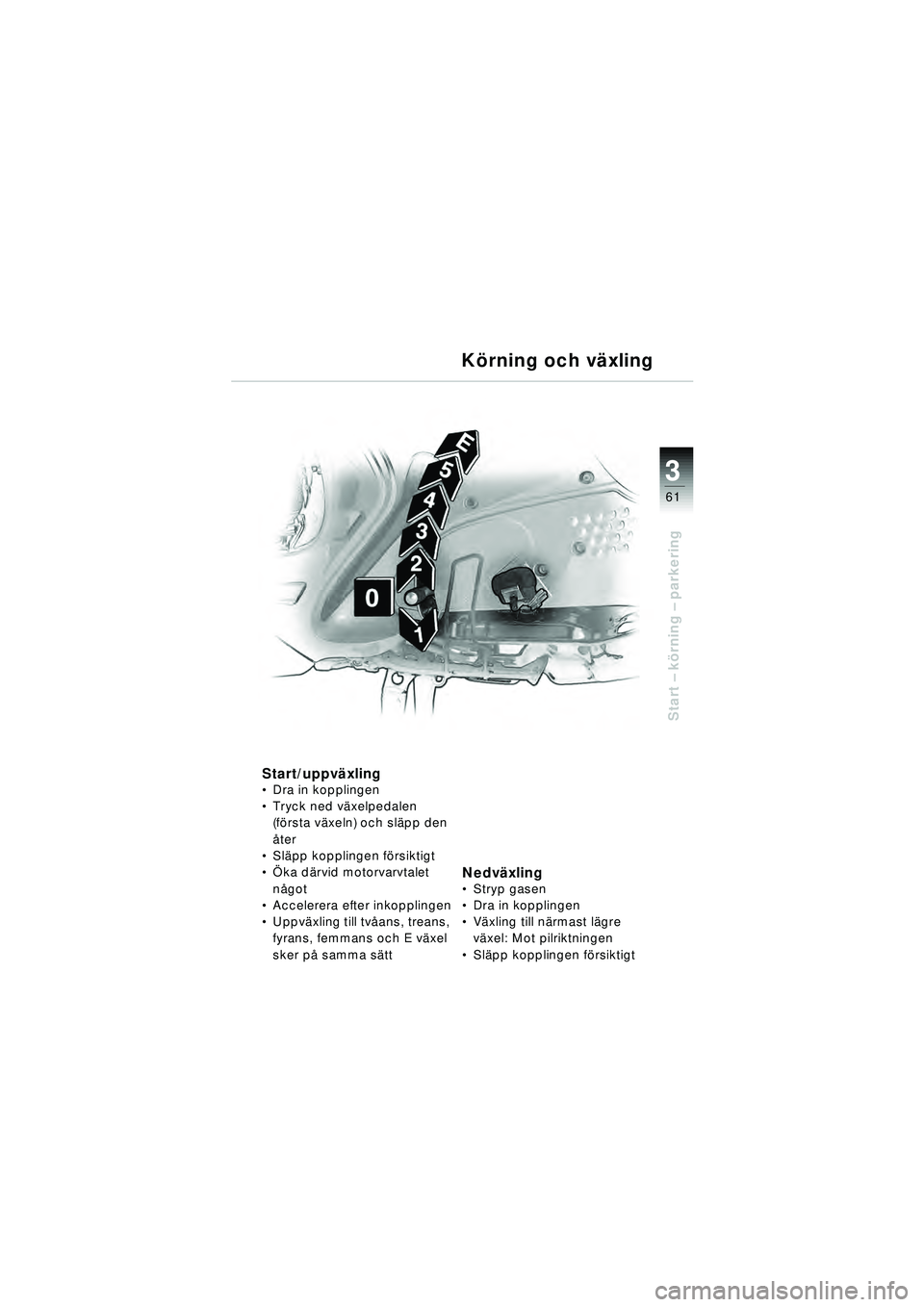 BMW MOTORRAD R 1150 RT 2002  Instruktionsbok (in Swedish) 3
61
Start – k örning  – parkering
K örning och v äxling
Start/uppv äxling Dra in kopplingen
 Tryck ned v äxelpedalen 
(f ö rsta v äxeln) och sl äpp den 
å ter
 Sl äpp kopplingen f ö