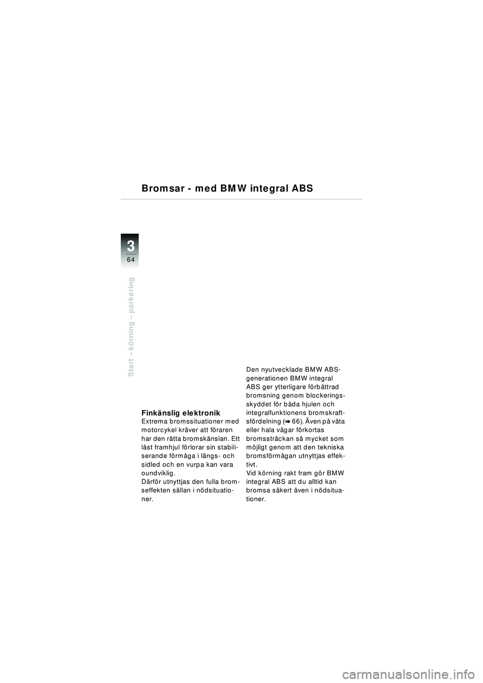 BMW MOTORRAD R 1150 RT 2002  Instruktionsbok (in Swedish) 3
64
Start – k örning  – parkering
Bromsar - med BMW integral ABS
Fink änslig elektronikExtrema bromssituationer med 
motorcykel kr äver att f öraren 
har den r ätta bromsk änslan. Ett 
l å