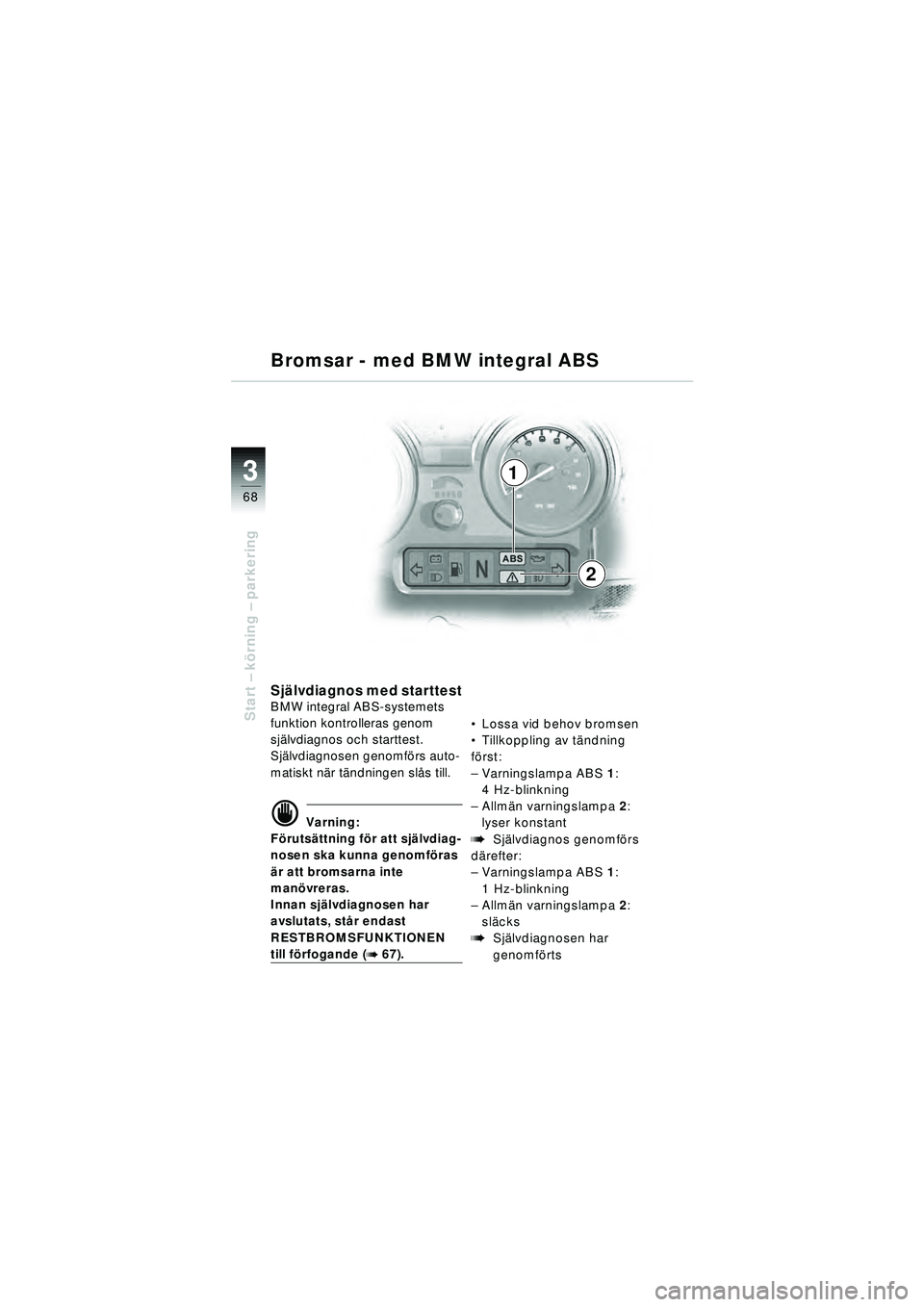 BMW MOTORRAD R 1150 RT 2002  Instruktionsbok (in Swedish) 3
68
Start – k örning  – parkering
1
2
Sj älvdiagnos med starttestBMW integral ABS-systemets 
funktion kontrolleras genom 
sj älvdiagnos och starttest.
Sj älvdiagnosen genomf örs auto-
matisk