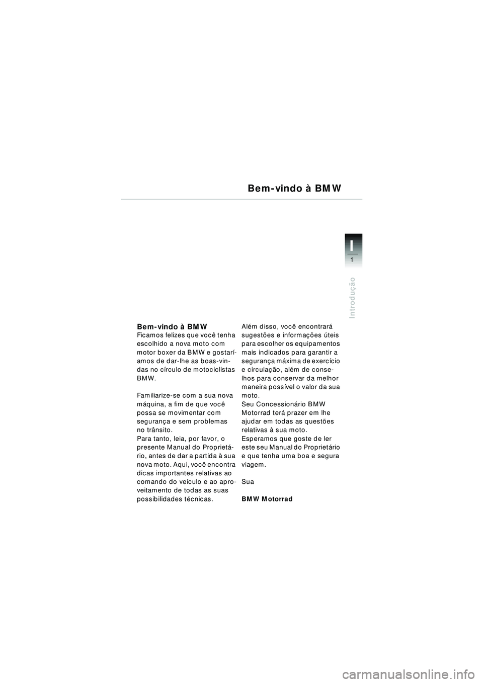 BMW MOTORRAD R 1150 RT 2002 Manual do condutor (in Portuguese) 1
Introdução
I
Bem-vindo à BMWFicamos felizes que você tenha
escolhido a nova moto com
motor boxer da BMW e gostarí-
amos de dar-lhe as boas-vin-
das no círculo de motociclistas
BMW.
Familiar BMW MOTORRAD R 1150 RT 2002 Manual do condutor (in Portuguese) 1
Introdução
I
Bem-vindo à BMWFicamos felizes que você tenha
escolhido a nova moto com
motor boxer da BMW e gostarí-
amos de dar-lhe as boas-vin-
das no círculo de motociclistas
BMW.
Familiar