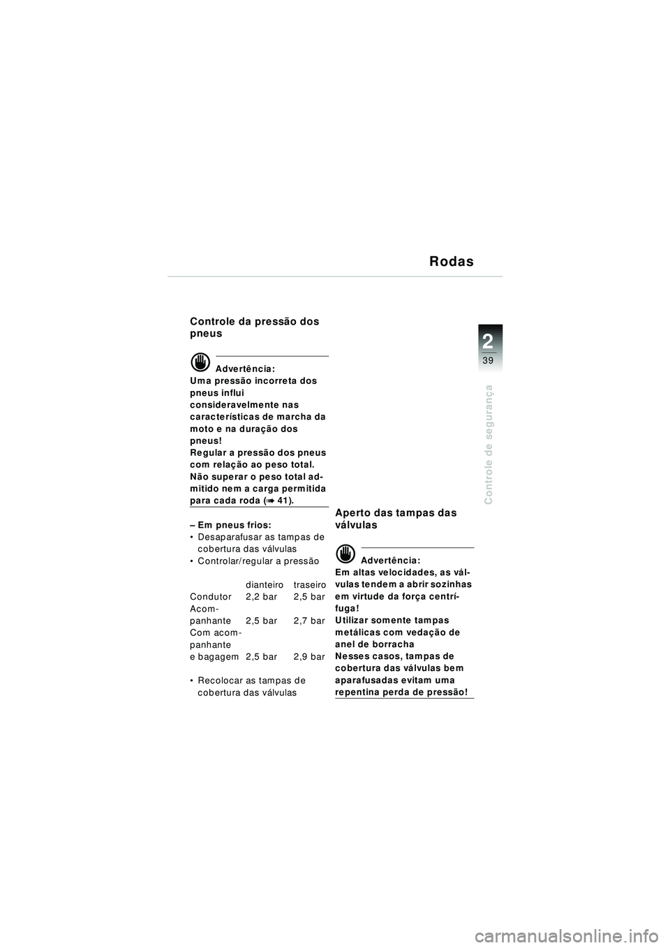 BMW MOTORRAD R 1150 RT 2002  Manual do condutor (in Portuguese) 2
39
Controle de segurança
Rodas
Controle da press ão dos 
pneus
d Advert ência:
Uma press ão incorreta dos 
pneus influi 
consideravelmente nas 
caracter ísticas de marcha da 
moto e na dura ç