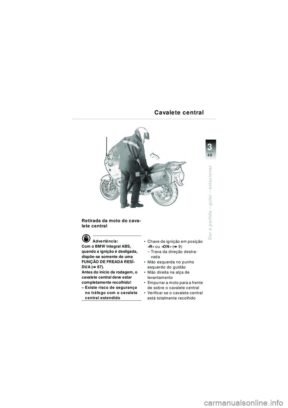 BMW MOTORRAD R 1150 RT 2002  Manual do condutor (in Portuguese) 3
49
Dar a partida – guiar – estacionar
Retirada da moto do cava-
lete central
d Advert ência:
Com o BMW Integral ABS, 
quando a igni ção é desligada, 
disp õe-se somente de uma 
FUN ÇÃO DE