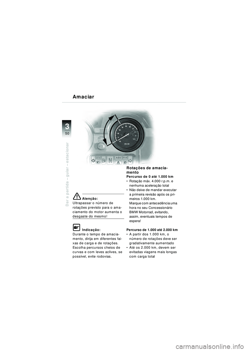 BMW MOTORRAD R 1150 RT 2002  Manual do condutor (in Portuguese) 3
50
Dar a partida – guiar – estacionar
e Aten ção:
Ultrapassar o n úmero de 
rota ções previsto para o ama-
ciamento do motor aumenta o 
desgaste do mesmo!
\f Indica ção:
Durante o tempo d