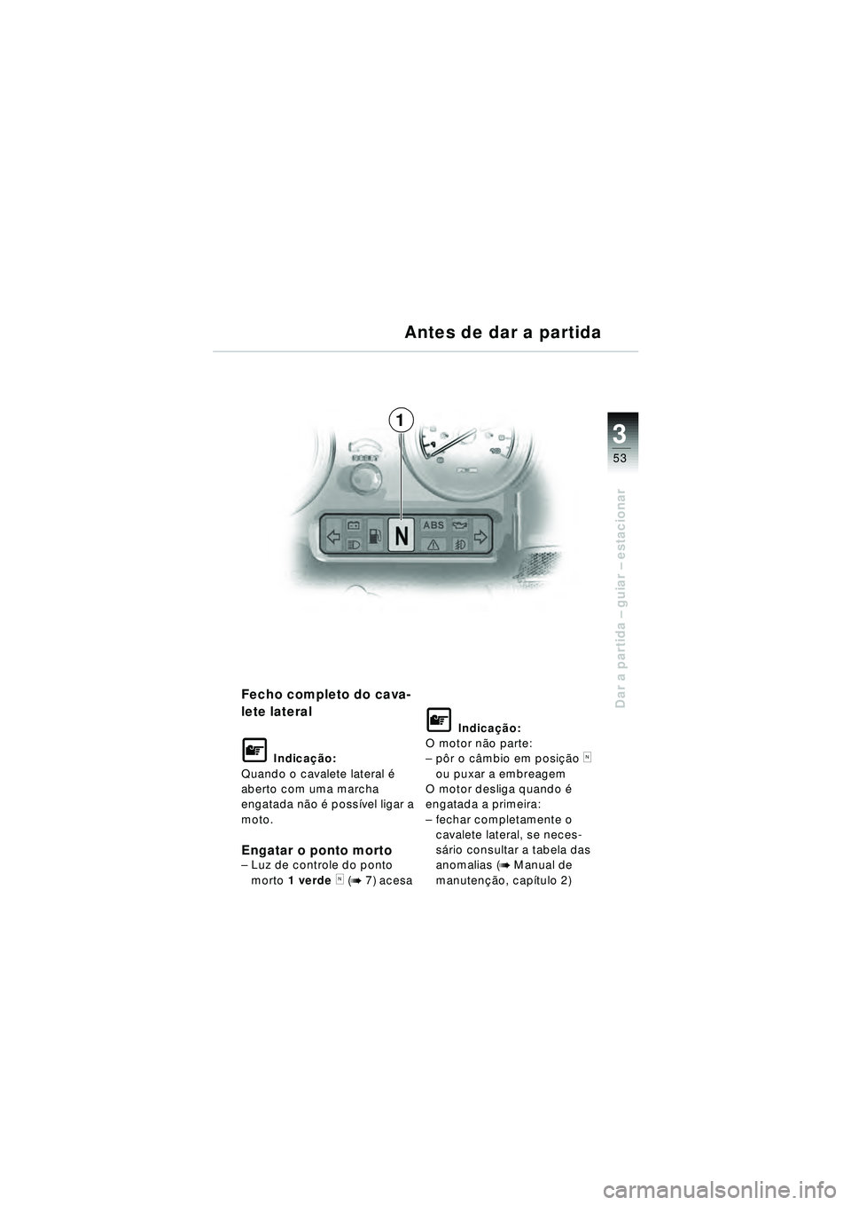 BMW MOTORRAD R 1150 RT 2002  Manual do condutor (in Portuguese) 3
53
Dar a partida – guiar – estacionarFecho completo do cava-
lete lateral
\f Indica ção:
Quando o cavalete lateral  é 
aberto com uma marcha 
engatada n ão  é possí vel ligar a 
moto.
Enga