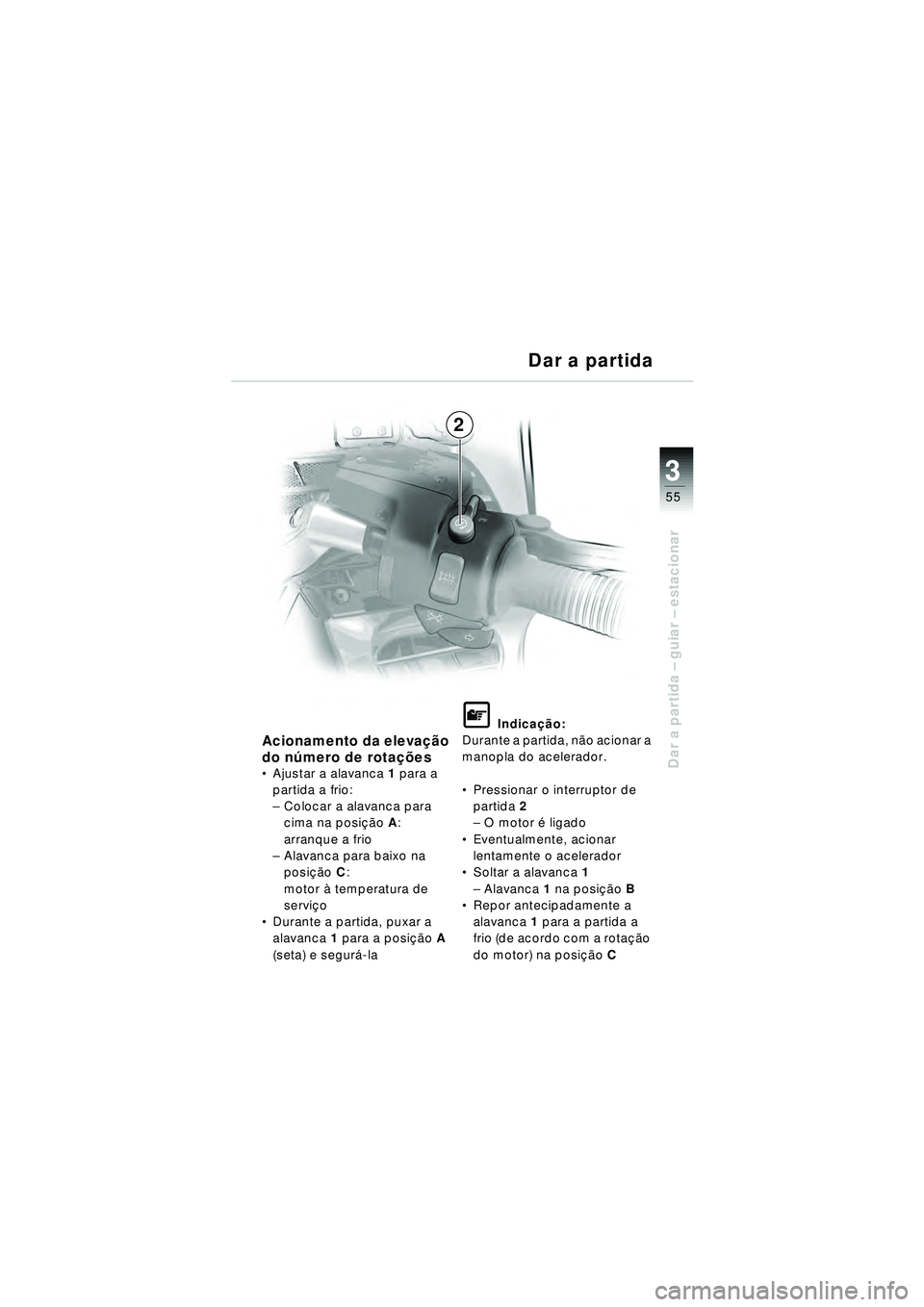 BMW MOTORRAD R 1150 RT 2002  Manual do condutor (in Portuguese) 3
55
Dar a partida – guiar – estacionar
2 Dar a partida
Acionamento da eleva
ção 
do n úmero de rota ções
Ajustar a alavanca 1 para a 
partida a frio:
– Colocar a alavanca para 
cima na po