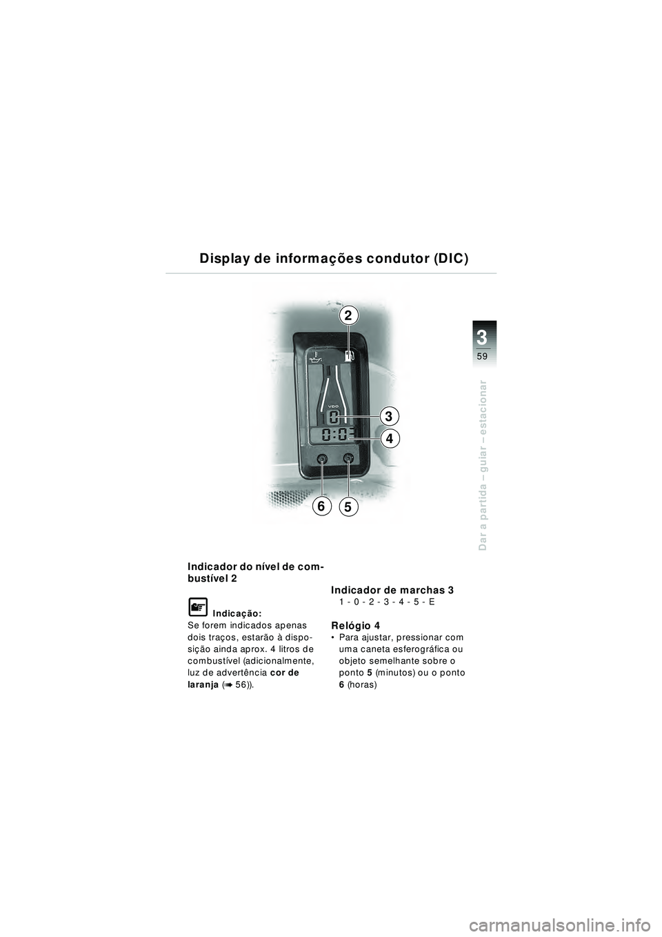 BMW MOTORRAD R 1150 RT 2002  Manual do condutor (in Portuguese) 3
59
Dar a partida – guiar – estacionar
Indicador do n ível de com-
bust ível 2
\f Indica ção:
Se forem indicados apenas 
dois traç os, estarão  à dispo-
si çã o ainda aprox. 4 litros de 