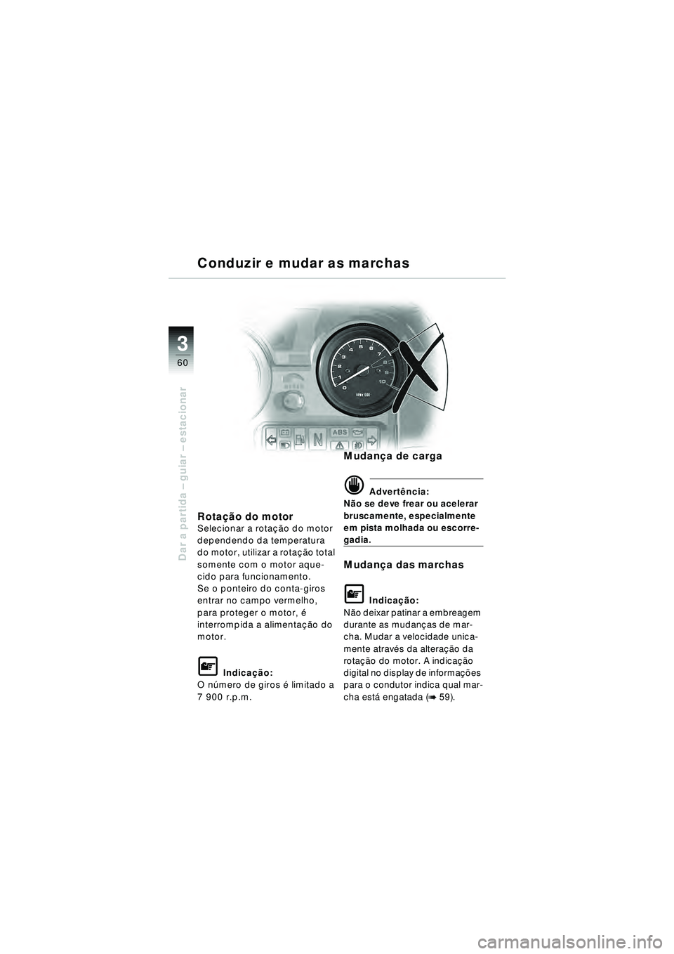 BMW MOTORRAD R 1150 RT 2002  Manual do condutor (in Portuguese) 3
60
Dar a partida – guiar – estacionar
Rota ção do motorSelecionar a rota ção do motor 
dependendo da temperatura 
do motor, utilizar a rota ção total 
somente com o motor aque-
cido para f