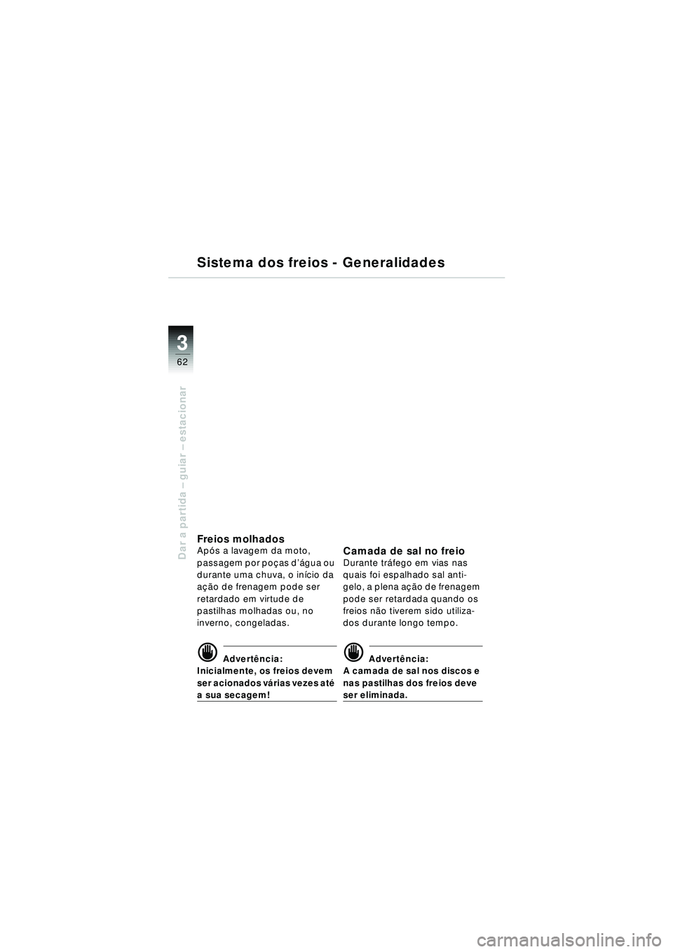 BMW MOTORRAD R 1150 RT 2002  Manual do condutor (in Portuguese) 3
62
Dar a partida – guiar – estacionar
Sistema dos freios - Generalidades
Freios molhadosAp ós a lavagem da moto, 
passagem por po ças d ’água ou 
durante uma chuva, o in ício da 
a çã o 