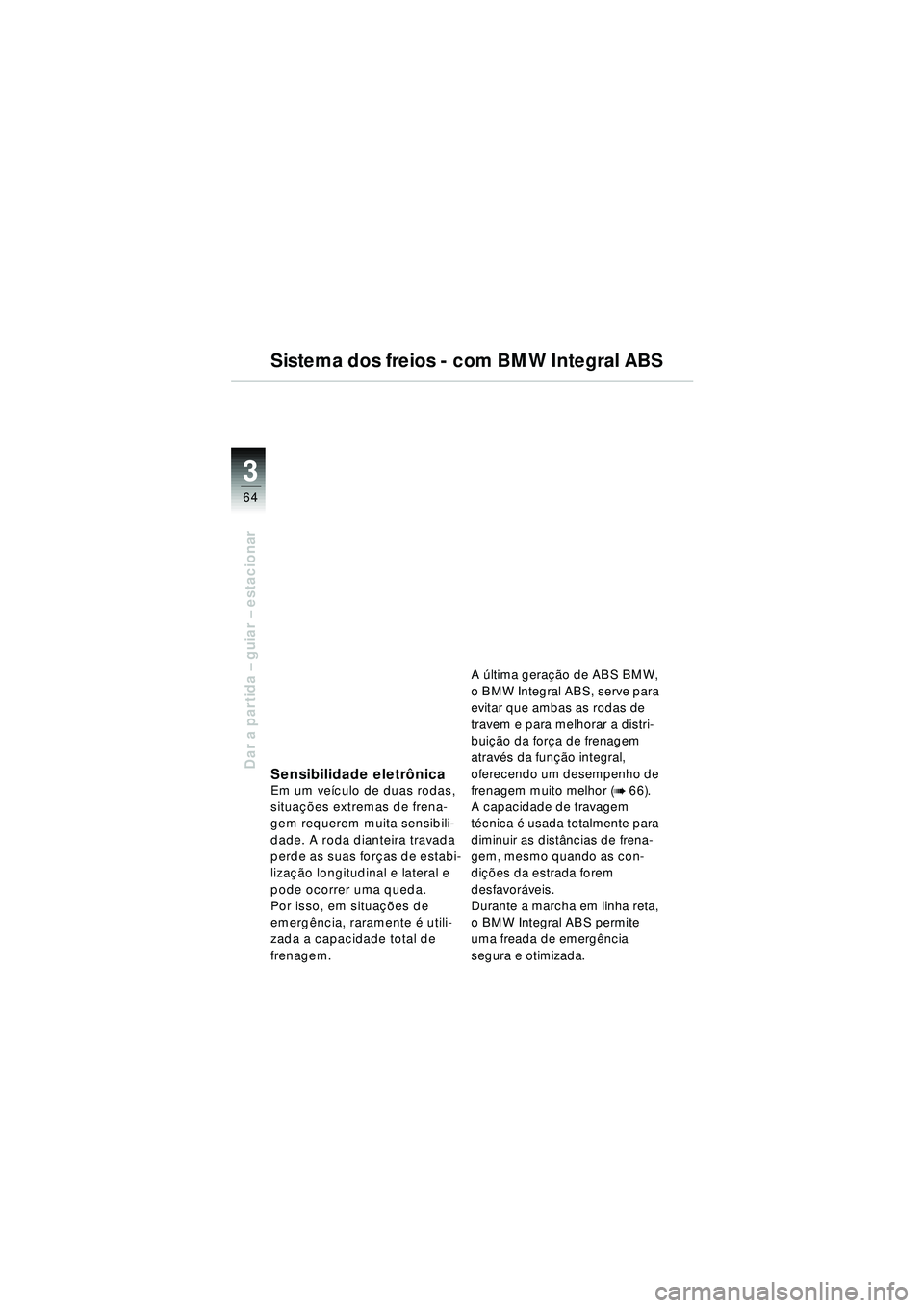 BMW MOTORRAD R 1150 RT 2002  Manual do condutor (in Portuguese) 3
64
Dar a partida – guiar – estacionar
Sistema dos freios - com BMW Integral ABS
Sensibilidade eletr ônicaEm um ve ículo de duas rodas, 
situa ções extremas de frena-
gem requerem muita sensi