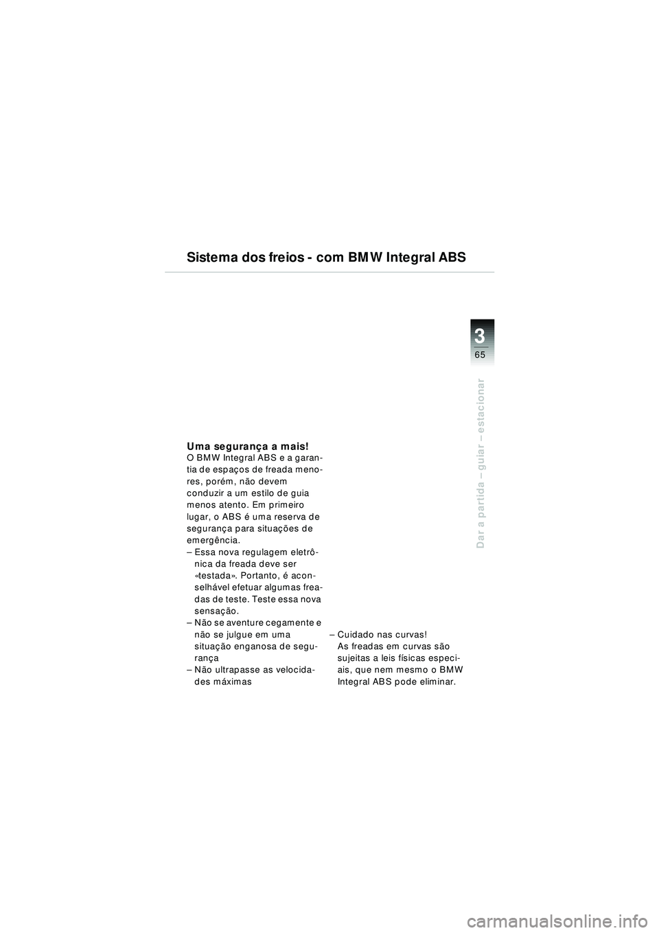 BMW MOTORRAD R 1150 RT 2002  Manual do condutor (in Portuguese) 3
65
Dar a partida – guiar – estacionar
Sistema dos freios - com BMW Integral ABS
Uma seguran ça a mais!O BMW Integral ABS e a garan-
tia de espa ços de freada meno-
res, por ém, n ão devem 
c