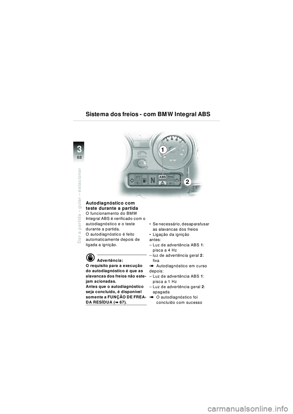BMW MOTORRAD R 1150 RT 2002  Manual do condutor (in Portuguese) 3
68
Dar a partida – guiar – estacionar
1
2
Autodiagnó stico com 
teste durante a partida
O funcionamento do BMW 
Integral ABS  é verificado com o 
autodiagn óstico e o teste 
durante a partida