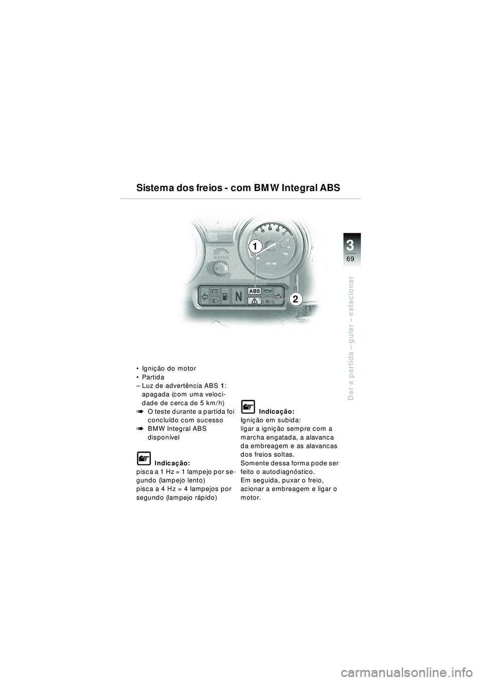 BMW MOTORRAD R 1150 RT 2002  Manual do condutor (in Portuguese) 3
69
Dar a partida – guiar – estacionar
1
2
 Igni ção do motor
 Partida 
– Luz de advertê ncia ABS1:
apagada (com uma veloci-
dade de cerca de 5 km/h)
bO teste durante a partida foi 
conclu