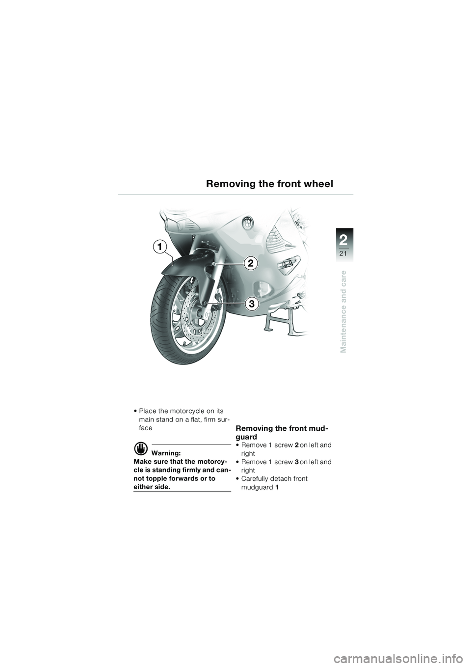 BMW MOTORRAD K 1200 RS 2004  Riders Manual (in English) 21
Maintenance and care
2
 Place the motorcycle on its main stand on a flat, firm sur-
face
d Warning:
Make sure that the motorcy-
cle is standing firmly and can-
not topple forwards or to 
either si