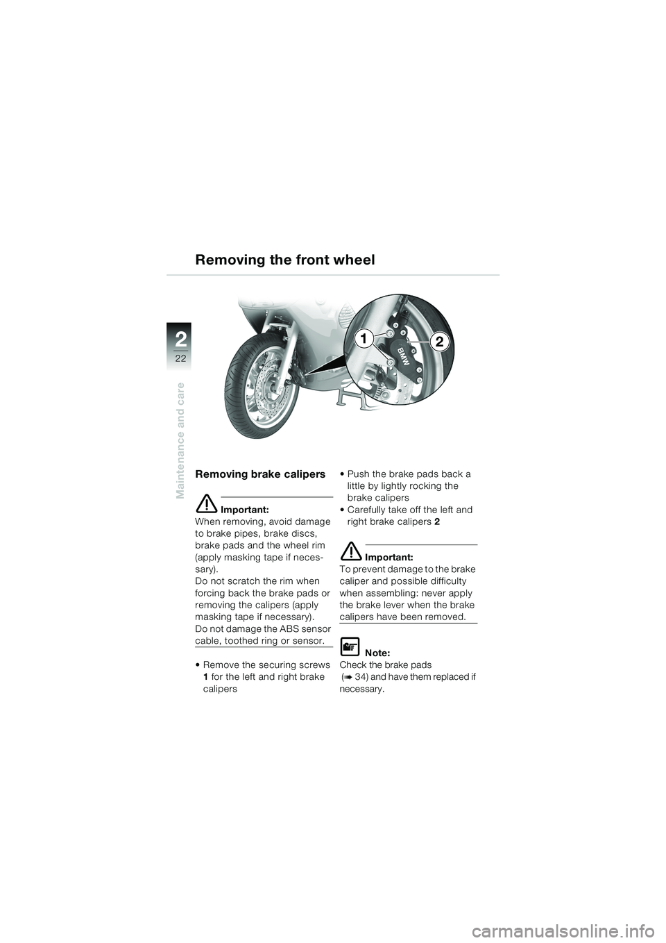 BMW MOTORRAD K 1200 RS 2004  Riders Manual (in English) 22
Maintenance and care
2
Removing brake calipers
e Important:
When removing, avoid damage 
to brake pipes, brake discs, 
brake pads and the wheel rim 
(apply masking tape if neces-
sary).
Do not scra