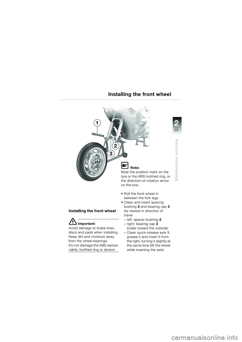 BMW MOTORRAD K 1200 RS 2004  Riders Manual (in English) 25
Maintenance and care
2
Installing the front wheel
Installing the front wheel
e Important:
Avoid damage to brake lines, 
discs and pads when installing.
Keep dirt and moisture away 
from the wheel b