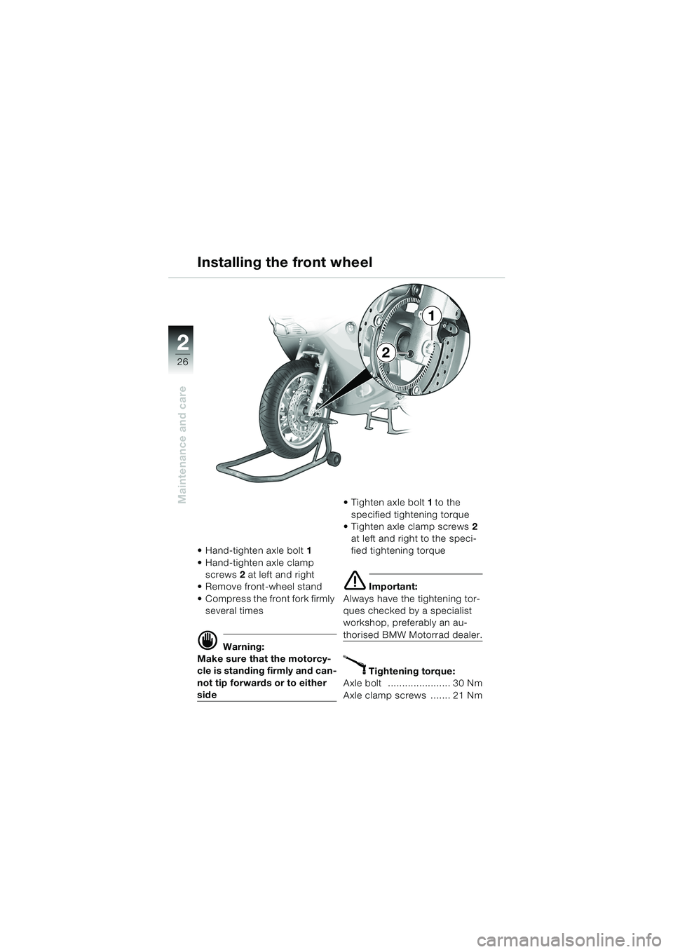 BMW MOTORRAD K 1200 RS 2004  Riders Manual (in English) 26
Maintenance and care
2
 Hand-tighten axle bolt1 
 Hand-tighten axle clamp  screws  2 at left and right
 Remove front-wheel stand
 Compress the front fork firmly  several times
d Warning:
Make s