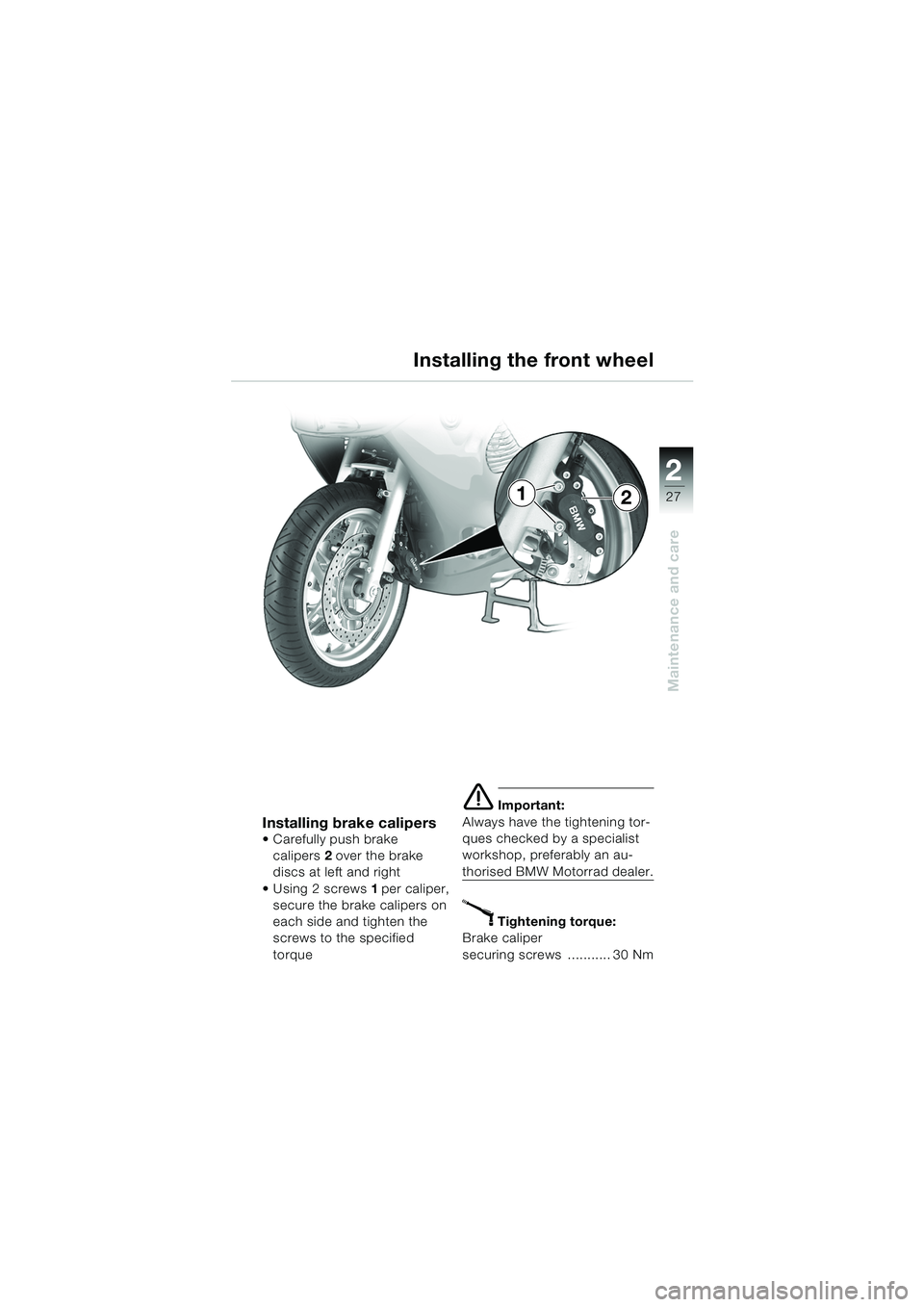BMW MOTORRAD K 1200 RS 2004  Riders Manual (in English) 27
Maintenance and care
2
Installing brake calipers Carefully push brake calipers 2 over the brake 
discs at left and right
Using 2screws 1 per caliper, 
secure the brake calipers on 
each side and 