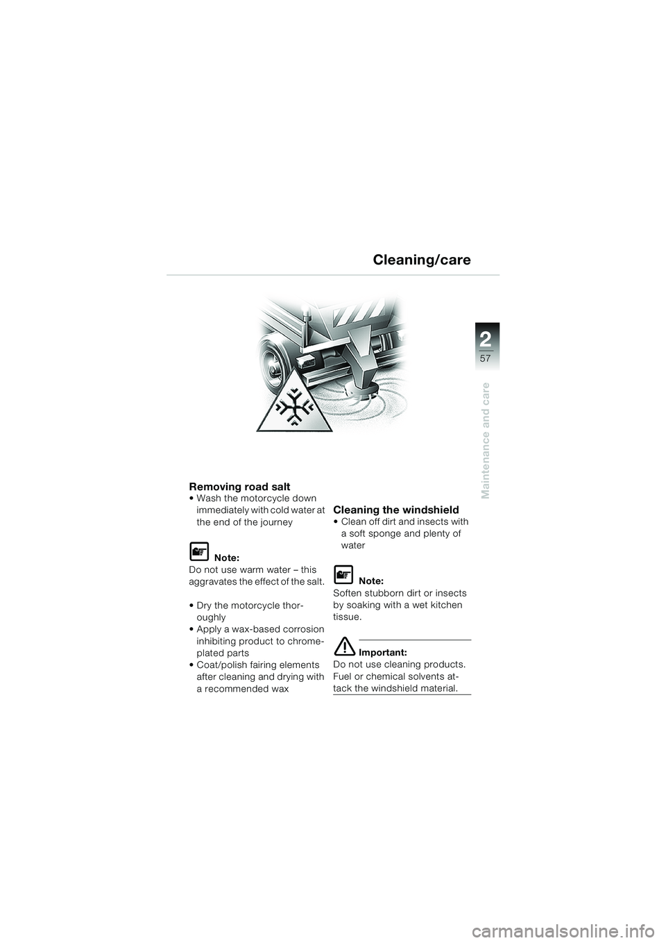 BMW MOTORRAD K 1200 RS 2004  Riders Manual (in English) 57
Maintenance and care
2
Removing road saltWash the motorcycle down immediately with cold water at 
the end of the journey
L Note:
Do not use warm water – this 
aggravates the effect of the salt. 