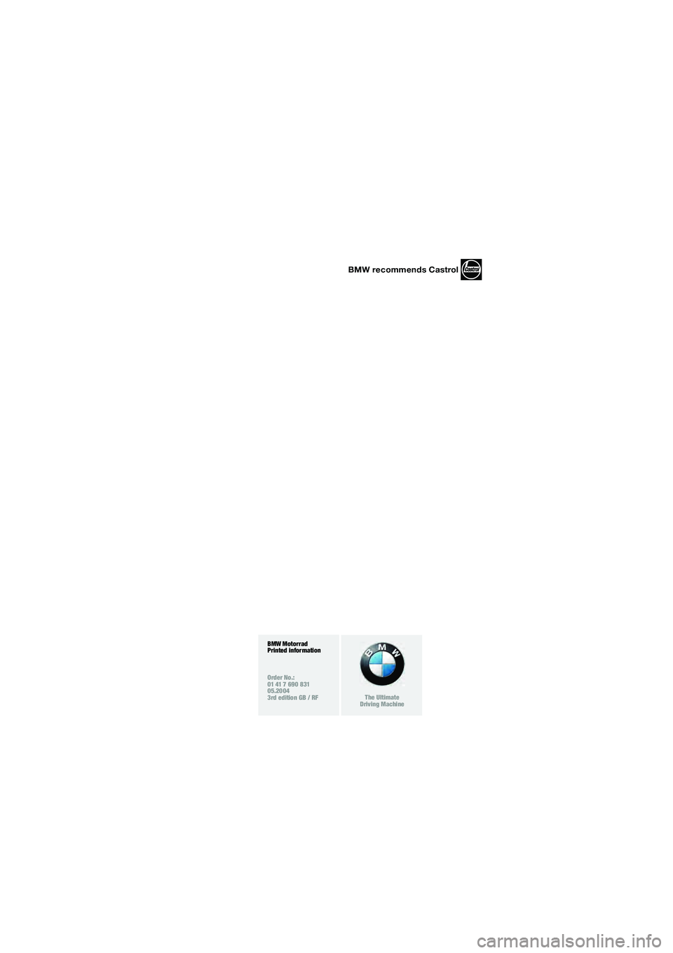 BMW MOTORRAD K 1200 RS 2004  Riders Manual (in English) BMW recommends Castrol
BMW Motorrad
Printed information
Order No.:
01 41 7 690 831
05.2004
3rd edition GB / RF
The Ultimate
Driving Machine
20k41bkg3.book  Seite 84  Mittwoch, 26. Mai 2004  3:33 15 