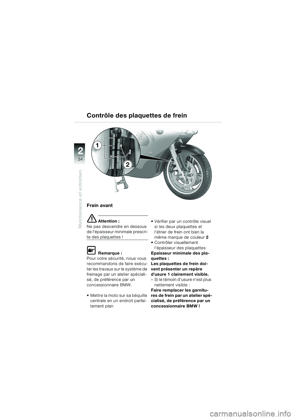 BMW MOTORRAD K 1200 RS 2004  Livret de bord (in French) 34
Maintenance et entretien
2
Frein avant
e Attention :
Ne pas descendre en dessous 
de lépaisseur minimale prescri-
te des plaquettes !
L Remarque :
Pour votre sécurité, nous vous 
recommandons d