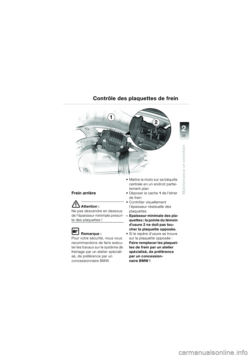 BMW MOTORRAD K 1200 RS 2004  Livret de bord (in French) 35
Maintenance et entretien
2
Frein arrière
e Attention :
Ne pas descendre en dessous 
de lépaisseur minimale prescri-
te des plaquettes !
L Remarque :
Pour votre sécurité, nous vous 
recommandon
