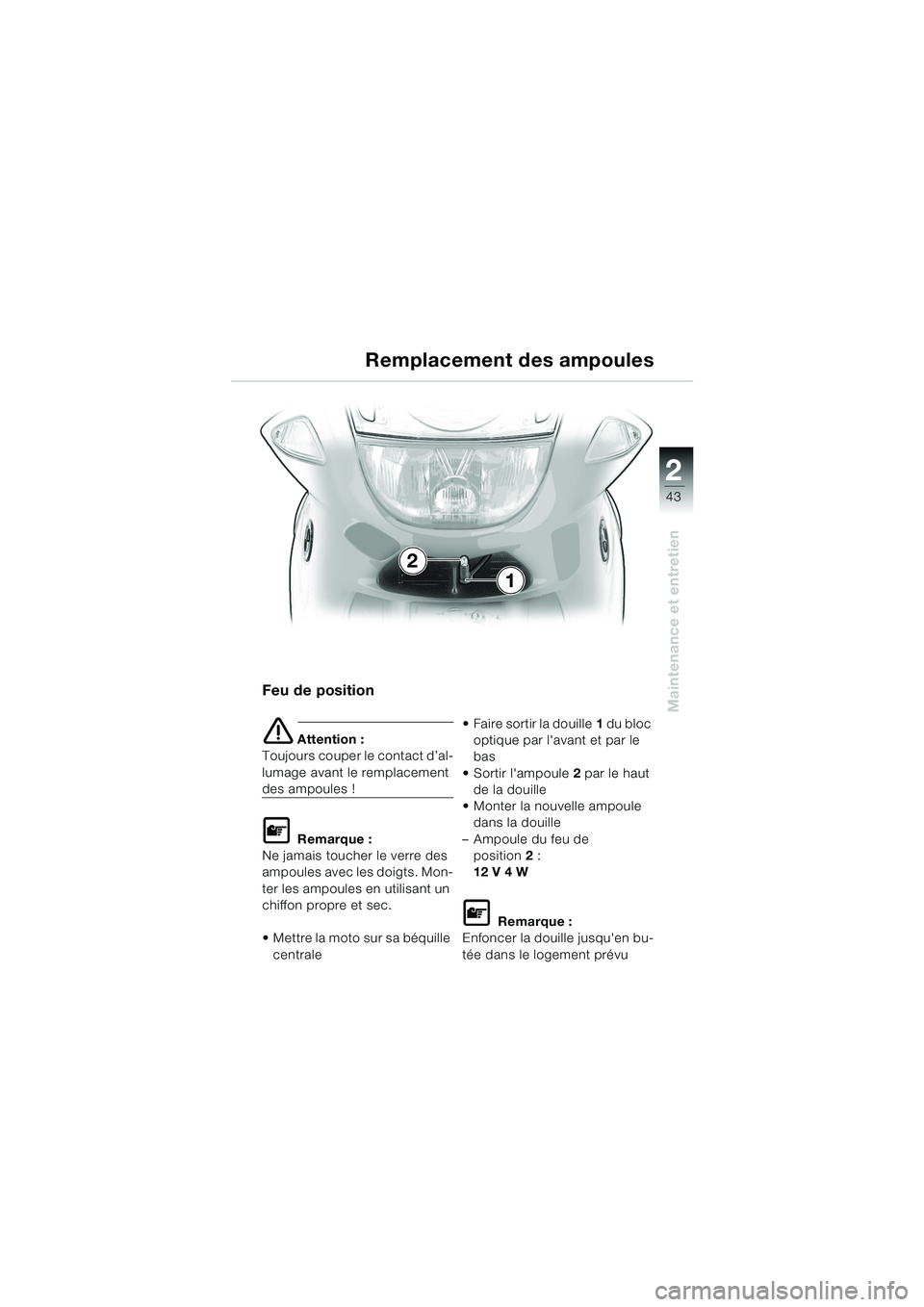 BMW MOTORRAD K 1200 RS 2004  Livret de bord (in French) 43
Maintenance et entretien
2
Feu de position
e Attention :
Toujours couper le contact d’al-
lumage avant le remplacement 
des ampoules !
L Remarque :
Ne jamais toucher le verre des 
ampoules avec l