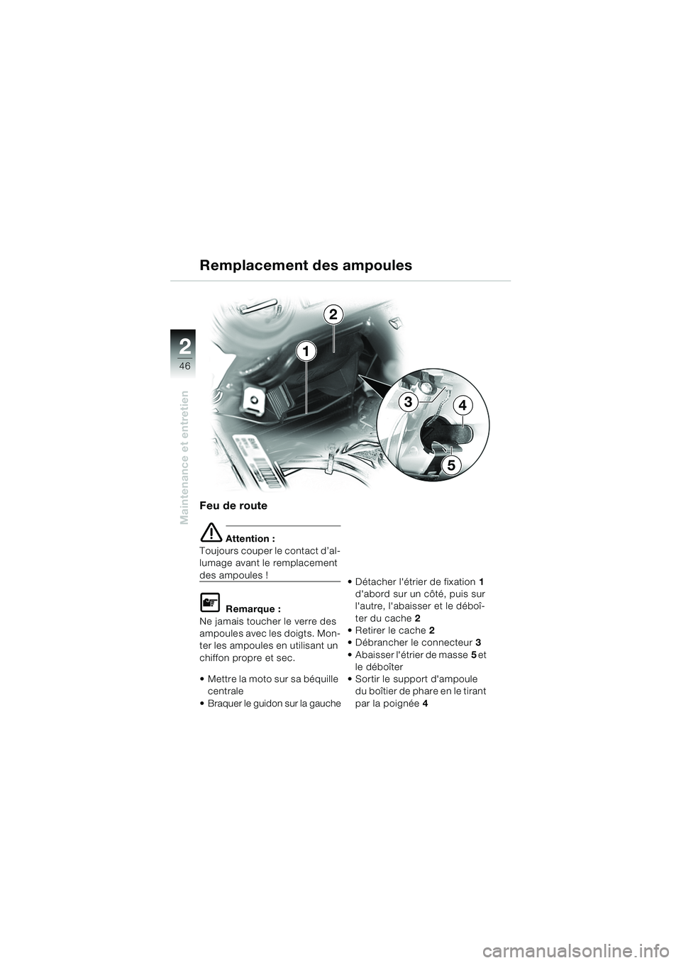 BMW MOTORRAD K 1200 RS 2004  Livret de bord (in French) 46
Maintenance et entretien
21
2
5
43
Feu de route
e Attention :
Toujours couper le contact d’al-
lumage avant le remplacement 
des ampoules !
L Remarque :
Ne jamais toucher le verre des 
ampoules a
