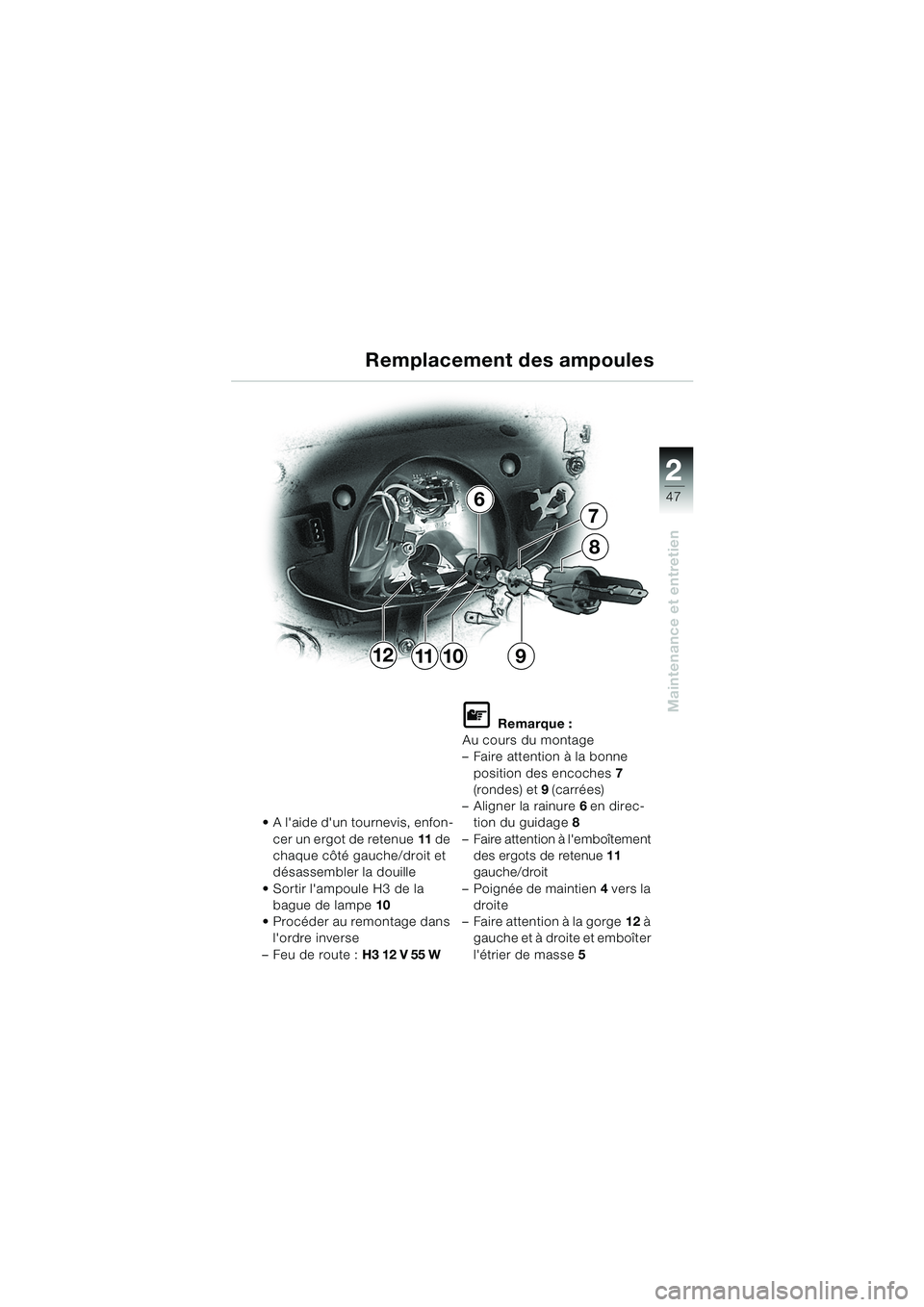 BMW MOTORRAD K 1200 RS 2004  Livret de bord (in French) 47
Maintenance et entretien
2
11
7
6
12
8
910
Remplacement des ampoules
 A laide dun tournevis, enfon-
cer un ergot de retenue 11 de 
chaque côté gauche/droit et 
désassembler la douille
 Sorti