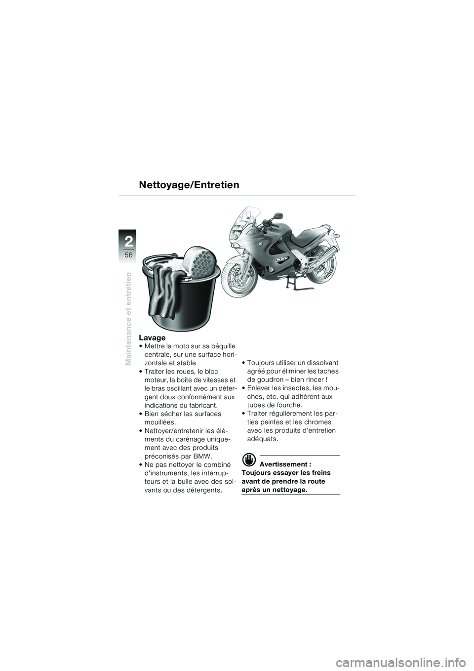 BMW MOTORRAD K 1200 RS 2004  Livret de bord (in French) 56
Maintenance et entretien
2
Lavage Mettre la moto sur sa béquille centrale, sur une surface hori-
zontale et stable 
 Traiter les roues, le bloc  moteur, la boîte de vitesses et 
le bras oscilla
