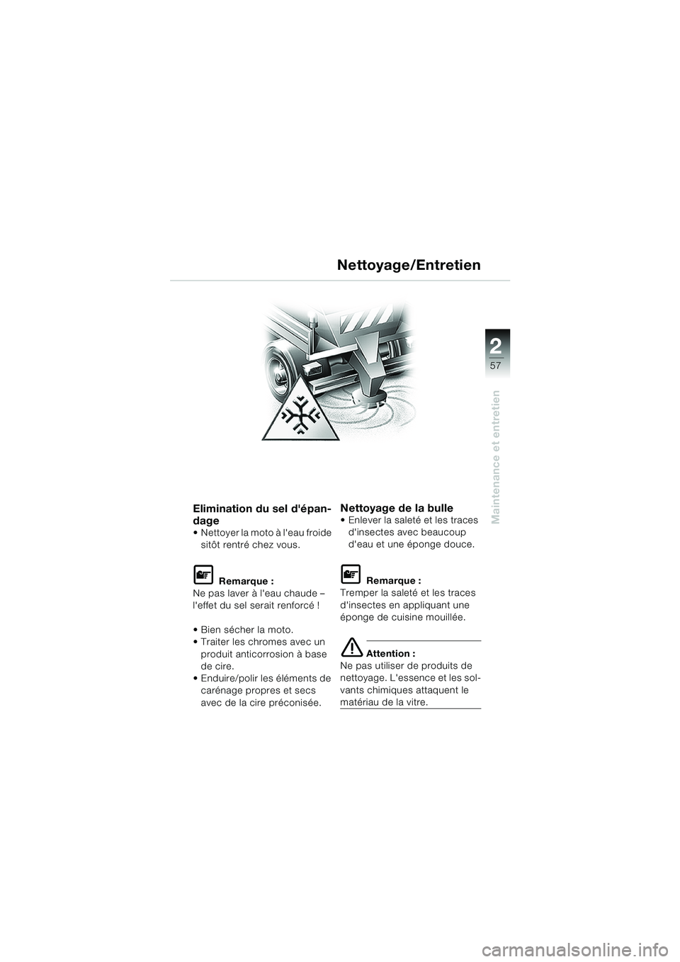 BMW MOTORRAD K 1200 RS 2004  Livret de bord (in French) 57
Maintenance et entretien
2
Elimination du sel dépan-
dage
 Nettoyer la moto à leau froide sitôt rentré chez vous.
L Remarque :
Ne pas laver à leau chaude – 
leffet du sel serait renforc