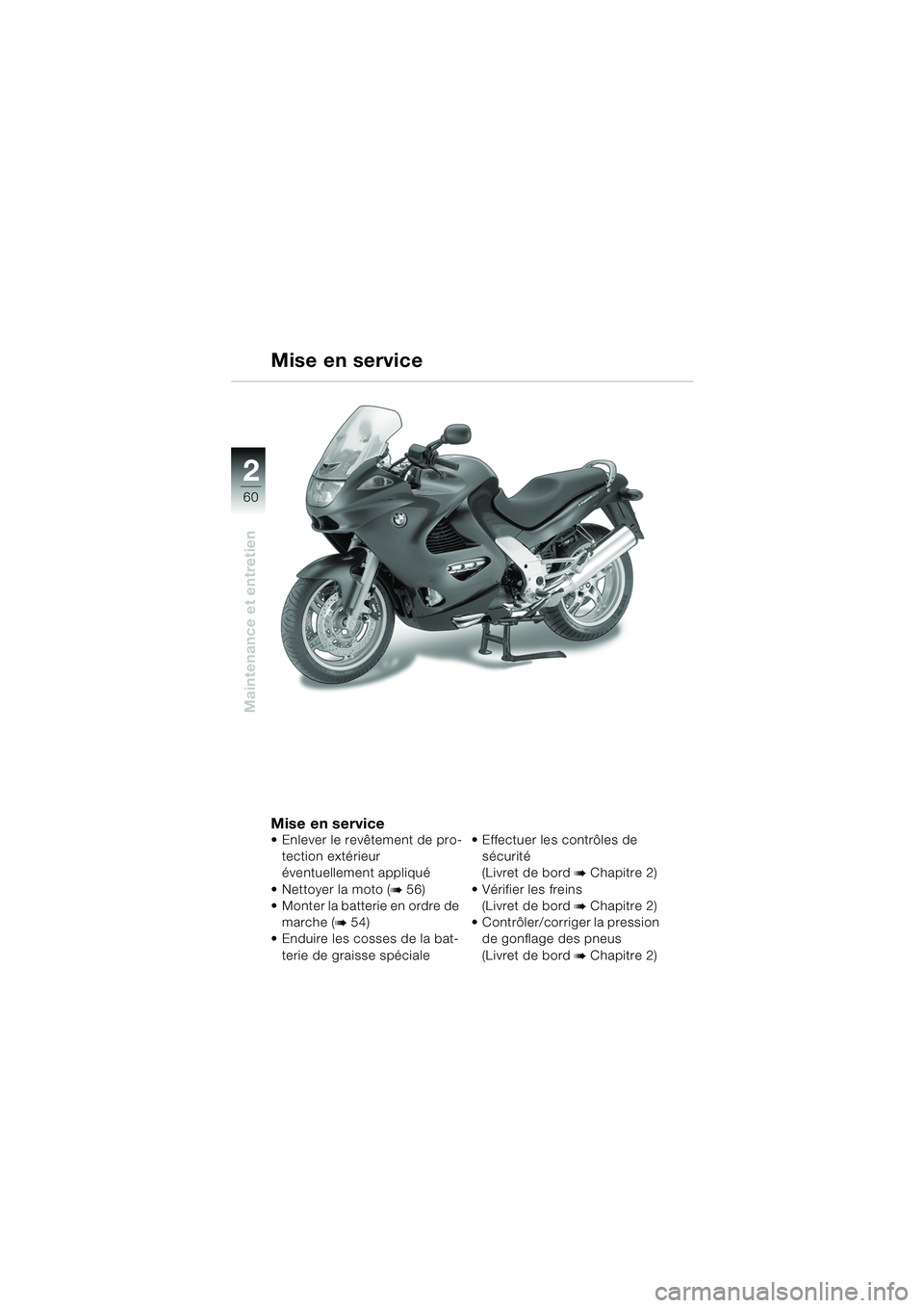 BMW MOTORRAD K 1200 RS 2004  Livret de bord (in French) 60
Maintenance et entretien
2
Mise en service Enlever le revêtement de pro-tection extérieur 
éventuellement appliqué
 Nettoyer la moto (
b 56) 
 Monter la batterie en ordre de 
marche (
b 54) 