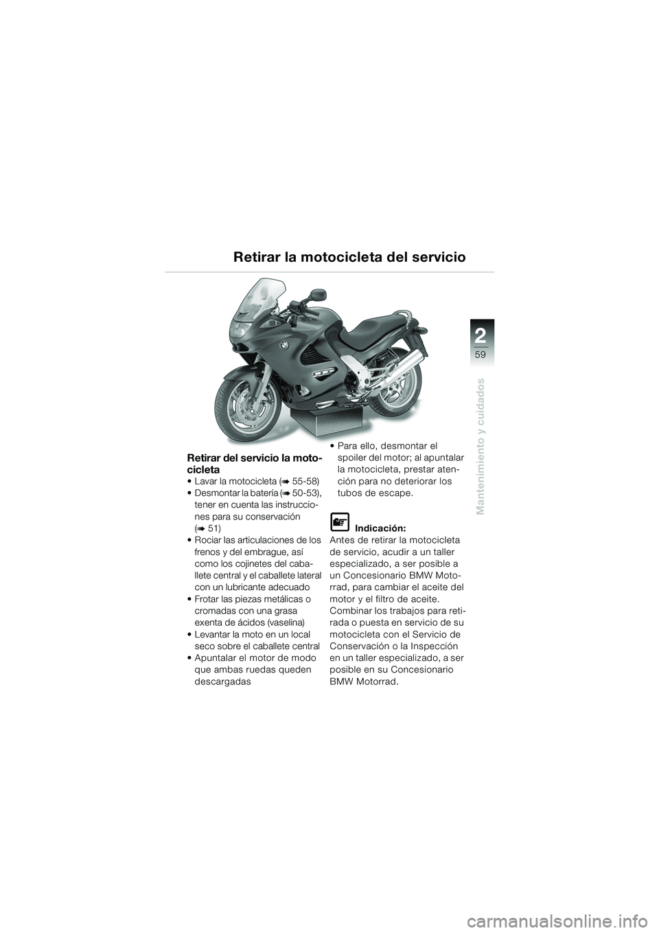 BMW MOTORRAD K 1200 RS 2004  Manual de instrucciones (in Spanish) 59
Mantenimiento y cuidados
2
Retirar del servicio la moto-
cicleta
 Lavar la motocicleta (b 55-58) 
 Desmontar la batería (
b 50-53), 
tener en cuenta las instruccio-
nes para su conservación 
(
