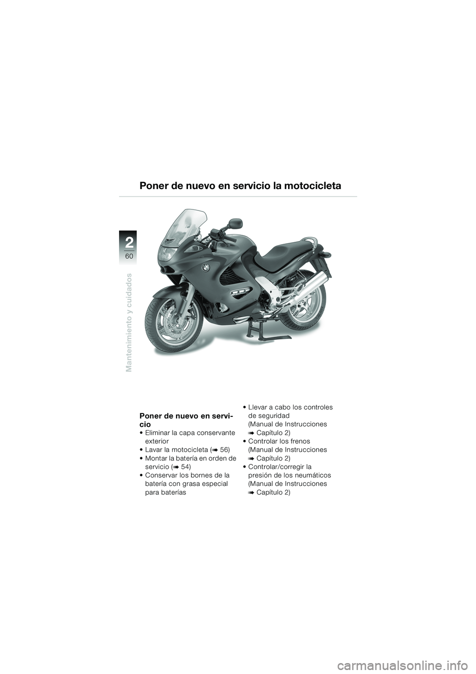 BMW MOTORRAD K 1200 RS 2004  Manual de instrucciones (in Spanish) 60
Mantenimiento y cuidados
2
Poner de nuevo en servi-
cio
 Eliminar la capa conservante exterior
 Lavar la motocicleta (
b 56) 
 Montar la batería en orden de  servicio (
b 54) 
 Conservar los b