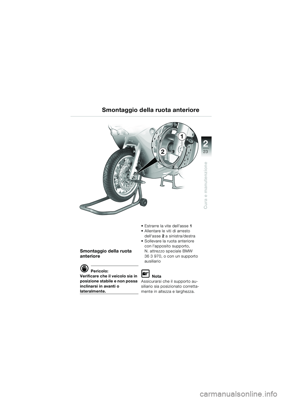 BMW MOTORRAD K 1200 RS 2004  Libretto di uso e manutenzione (in Italian) 23
Cura e manutenzione
2
Smontaggio della ruota 
anteriore
d Pericolo:
Verificare che il veicolo sia in 
posizione stabile e non possa 
inclinarsi in avanti o 
lateralmente.  Estrarre la vite dellas
