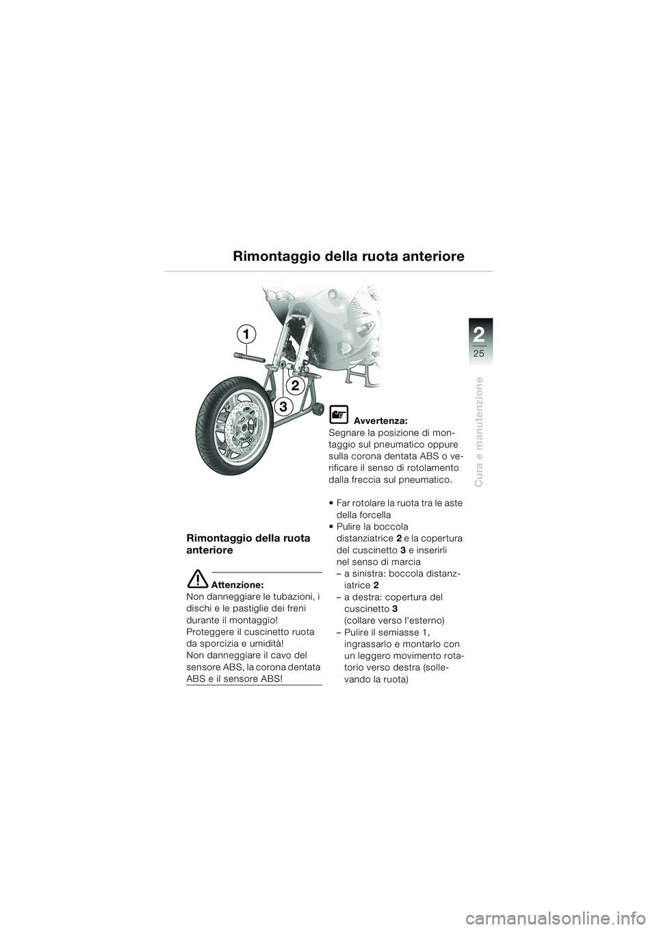 BMW MOTORRAD K 1200 RS 2004  Libretto di uso e manutenzione (in Italian) 25
Cura e manutenzione
2
Rimontaggio della ruota 
anteriore
e Attenzione:
Non danneggiare le tubazioni, i 
dischi e le pastiglie dei freni 
durante il montaggio!
Proteggere il cuscinetto ruota 
da spo