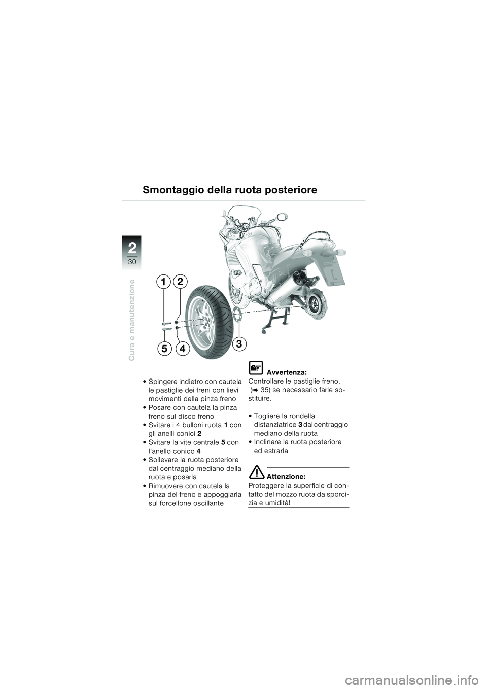 BMW MOTORRAD K 1200 RS 2004  Libretto di uso e manutenzione (in Italian) 30
Cura e manutenzione
2
Smontaggio della ruota posteriore
 Spingere indietro con cautela le pastiglie dei freni con lievi 
movimenti della pinza freno
 Posare con cautela la pinza  freno sul disco 